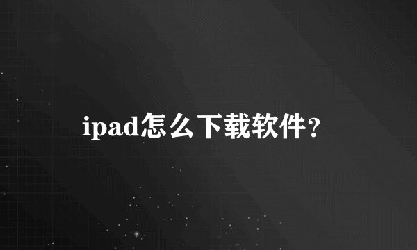ipad怎么下载软件？