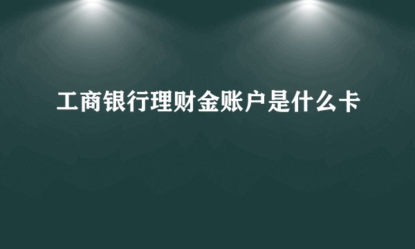 工商银行理财金账户是什么卡