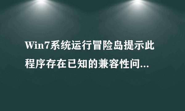 Win7系统运行冒险岛提示此程序存在已知的兼容性问题怎么办
