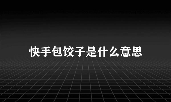 快手包饺子是什么意思