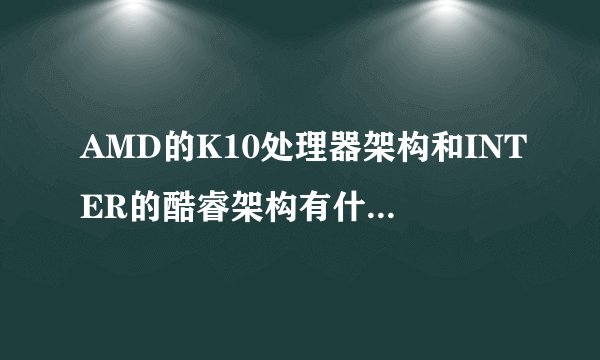 AMD的K10处理器架构和INTER的酷睿架构有什么区别？