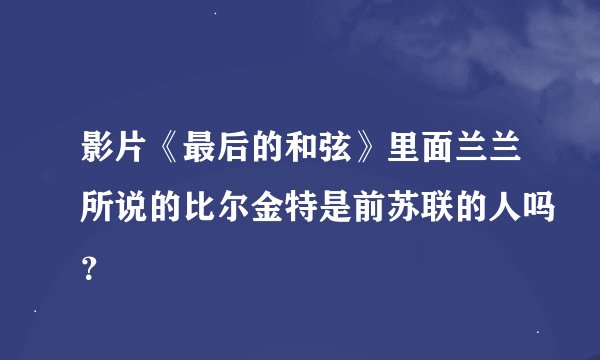 影片《最后的和弦》里面兰兰所说的比尔金特是前苏联的人吗？