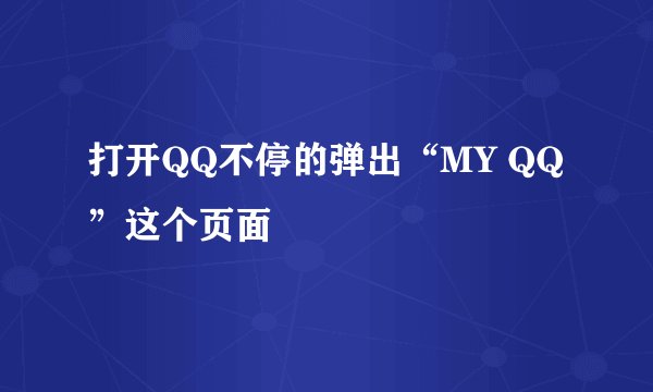 打开QQ不停的弹出“MY QQ”这个页面