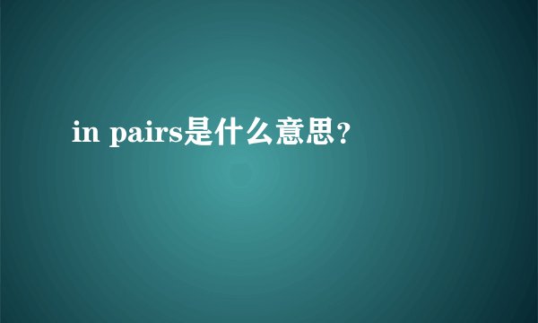 in pairs是什么意思？