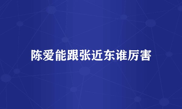 陈爱能跟张近东谁厉害
