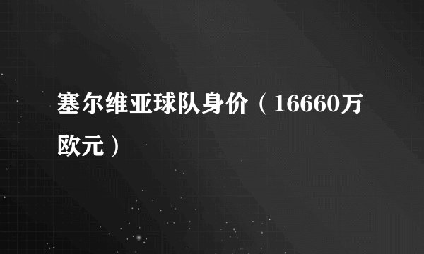 塞尔维亚球队身价（16660万欧元）