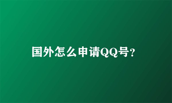 国外怎么申请QQ号？