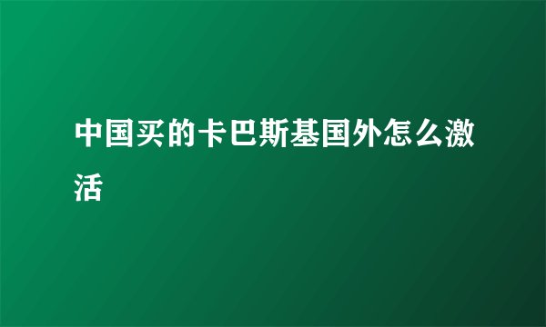 中国买的卡巴斯基国外怎么激活