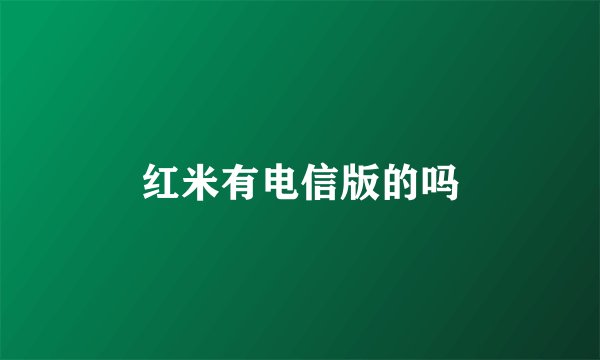 红米有电信版的吗