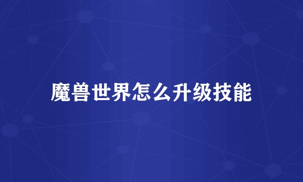 魔兽世界怎么升级技能