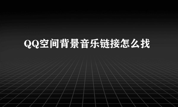 QQ空间背景音乐链接怎么找