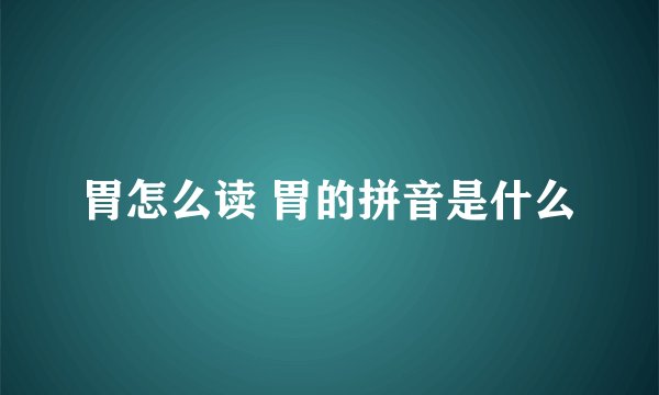 胃怎么读 胃的拼音是什么