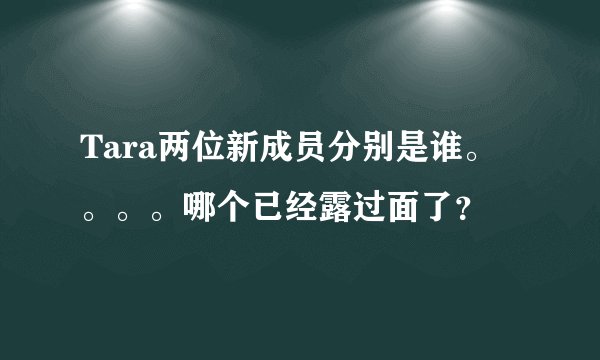 Tara两位新成员分别是谁。。。。哪个已经露过面了？