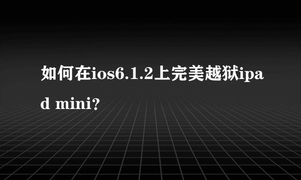 如何在ios6.1.2上完美越狱ipad mini？