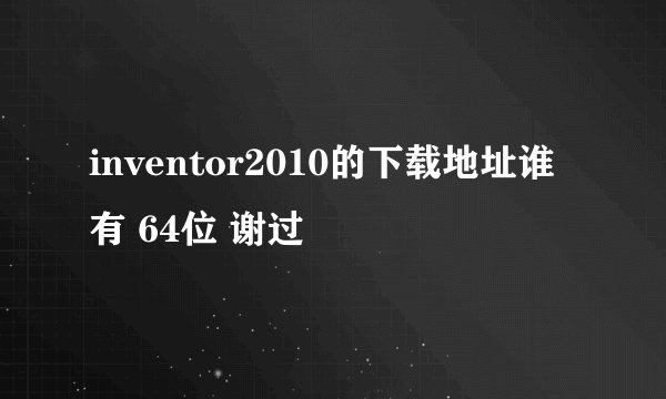 inventor2010的下载地址谁有 64位 谢过