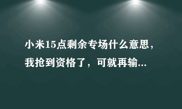 小米15点剩余专场什么意思，我抢到资格了，可就再输验证码的时候，卡掉了，后来登就没了，这样我有资格吗