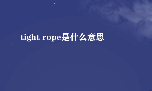 tight rope是什么意思