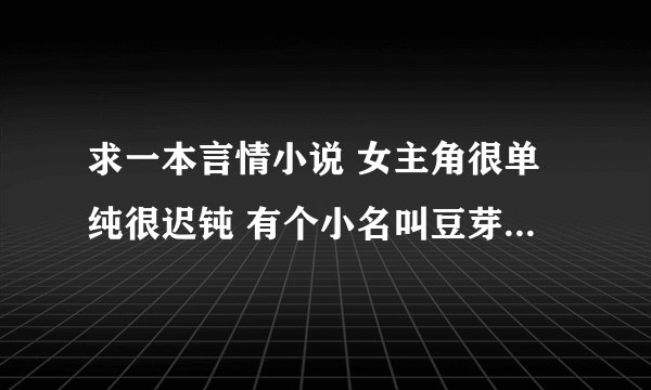 求一本言情小说 女主角很单纯很迟钝 有个小名叫豆芽 男主是黑社会老大 了 一开始女主被男主的车撞到
