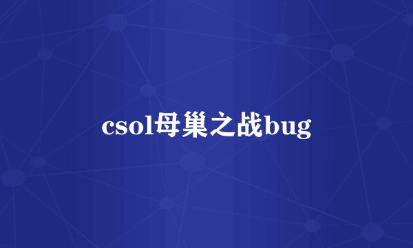 csol母巢之战bug