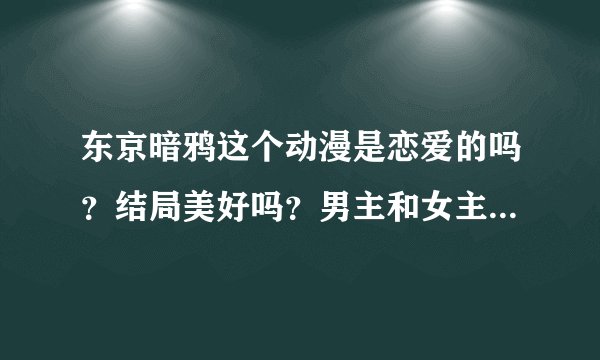 东京暗鸦这个动漫是恋爱的吗？结局美好吗？男主和女主在一起了吗？