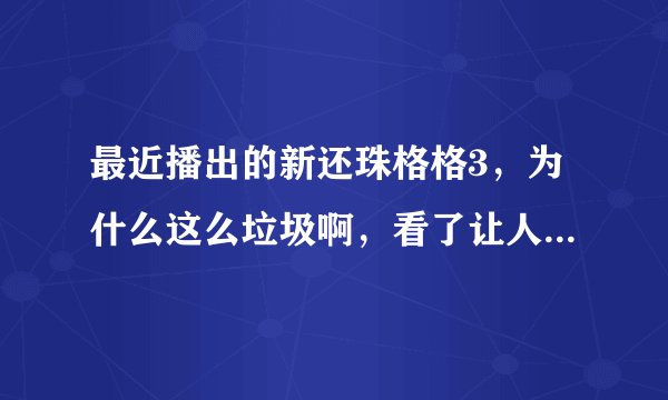 最近播出的新还珠格格3，为什么这么垃圾啊，看了让人非常反感，怎么才能阻止这样的电视播出？