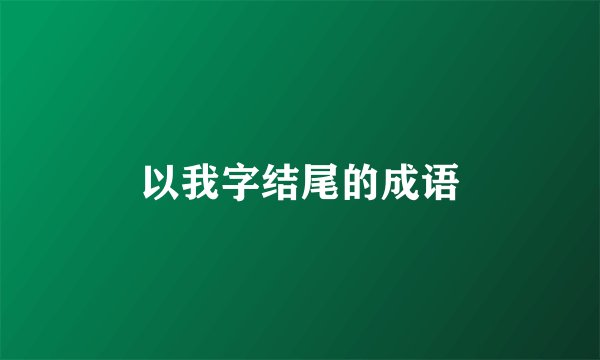 以我字结尾的成语
