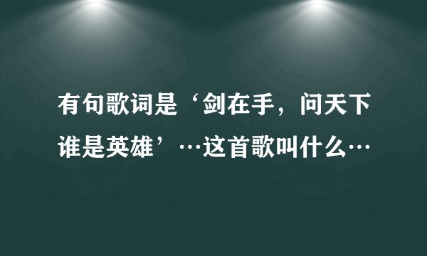 有句歌词是‘剑在手，问天下谁是英雄’…这首歌叫什么…