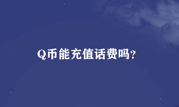 Q币能充值话费吗？