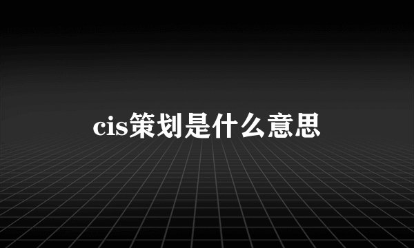 cis策划是什么意思
