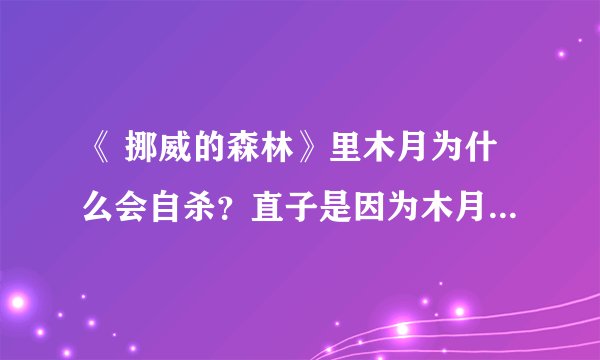 《 挪威的森林》里木月为什么会自杀？直子是因为木月的死才出现问题的吗？