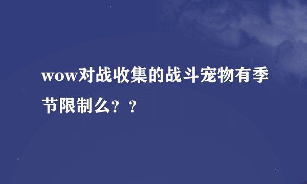wow对战收集的战斗宠物有季节限制么？？