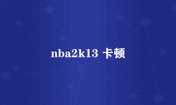 nba2k13 卡顿