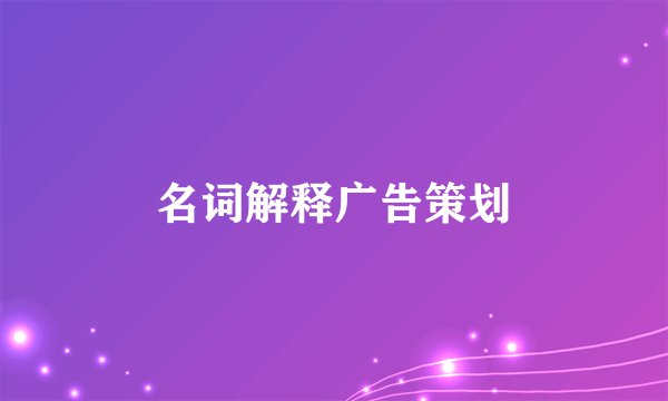 名词解释广告策划
