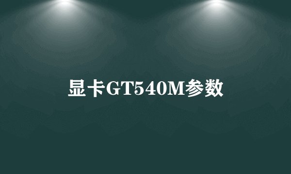 显卡GT540M参数