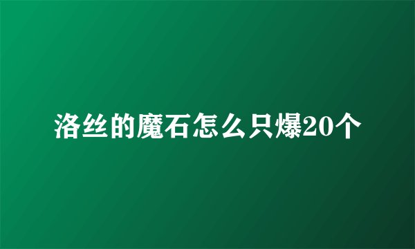 洛丝的魔石怎么只爆20个
