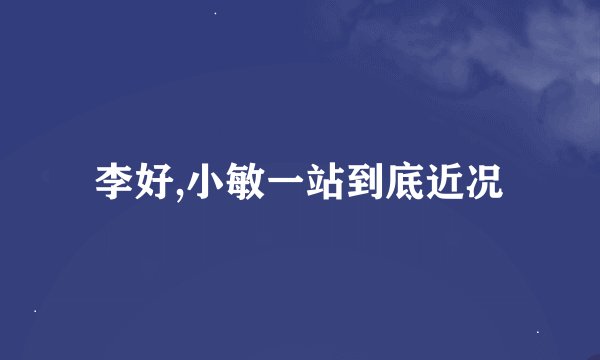 李好,小敏一站到底近况