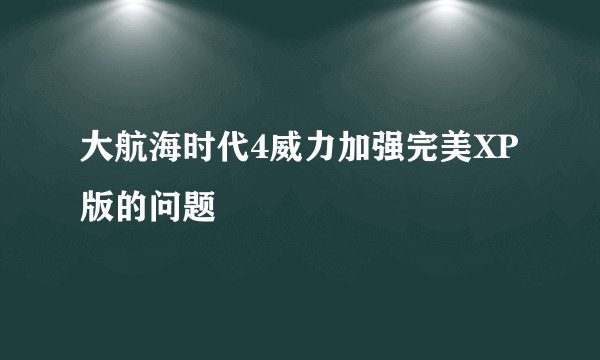 大航海时代4威力加强完美XP版的问题
