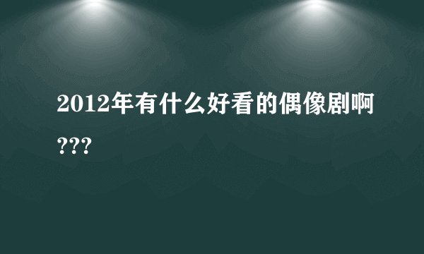 2012年有什么好看的偶像剧啊???