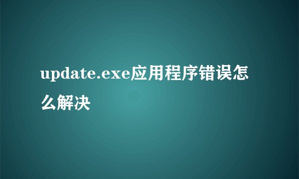 update.exe应用程序错误怎么解决