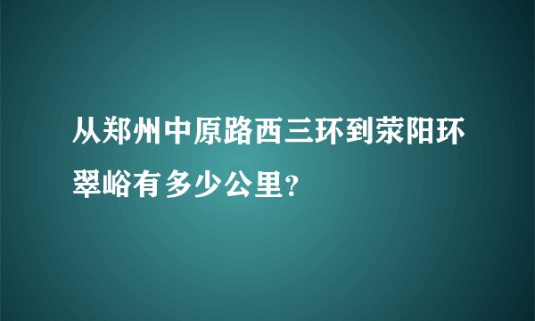 从郑州中原路西三环到荥阳环翠峪有多少公里？
