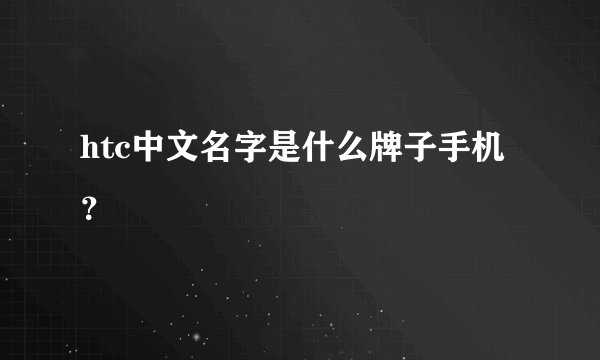 htc中文名字是什么牌子手机？
