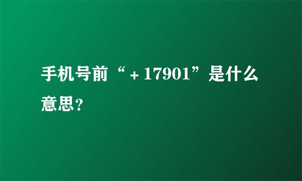 手机号前“＋17901”是什么意思？