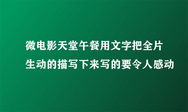 微电影天堂午餐用文字把全片生动的描写下来写的要令人感动