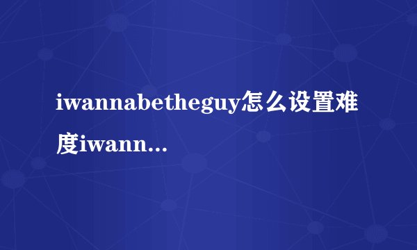 iwannabetheguy怎么设置难度iwannabetheguy按键