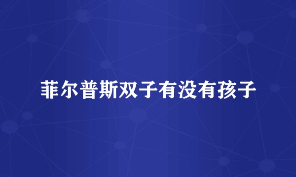 菲尔普斯双子有没有孩子