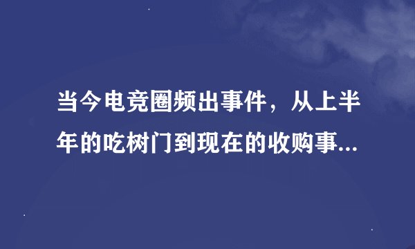 当今电竞圈频出事件，从上半年的吃树门到现在的收购事件，可大家也许不知道这两件事都和万达有关