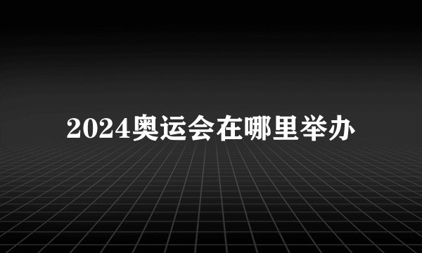 2024奥运会在哪里举办