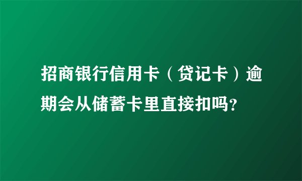 招商银行信用卡（贷记卡）逾期会从储蓄卡里直接扣吗？