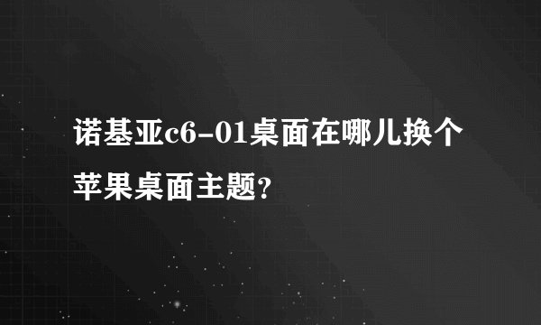 诺基亚c6-01桌面在哪儿换个苹果桌面主题？
