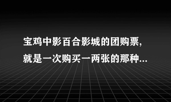 宝鸡中影百合影城的团购票,就是一次购买一两张的那种,在哪里可以买到?